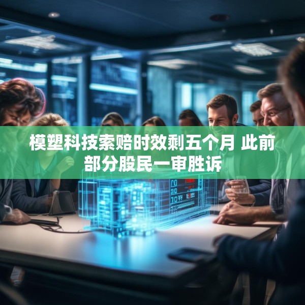 模塑科技索赔时效剩五个月 此前部分股民一审胜诉