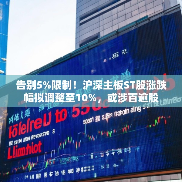 告别5%限制！沪深主板ST股涨跌幅拟调整至10%，或涉百逾股