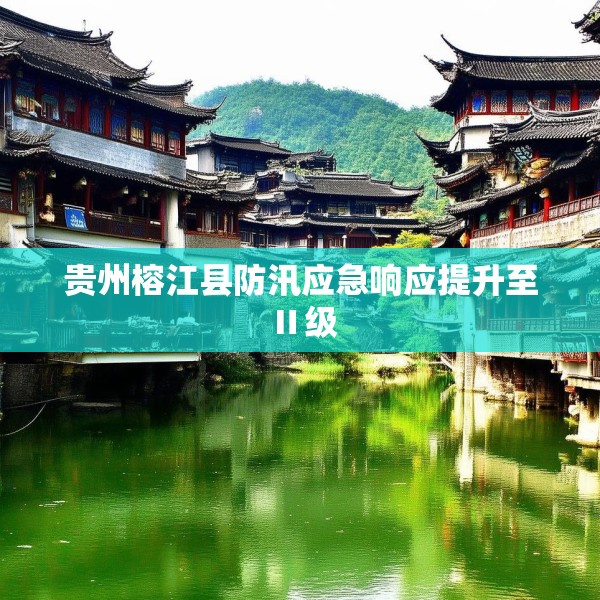 贵州榕江县防汛应急响应提升至Ⅱ级