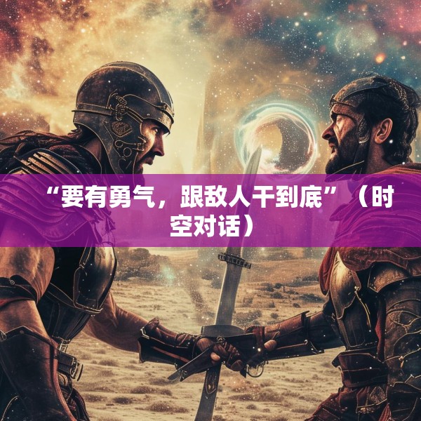 “要有勇气，跟敌人干到底”（时空对话）