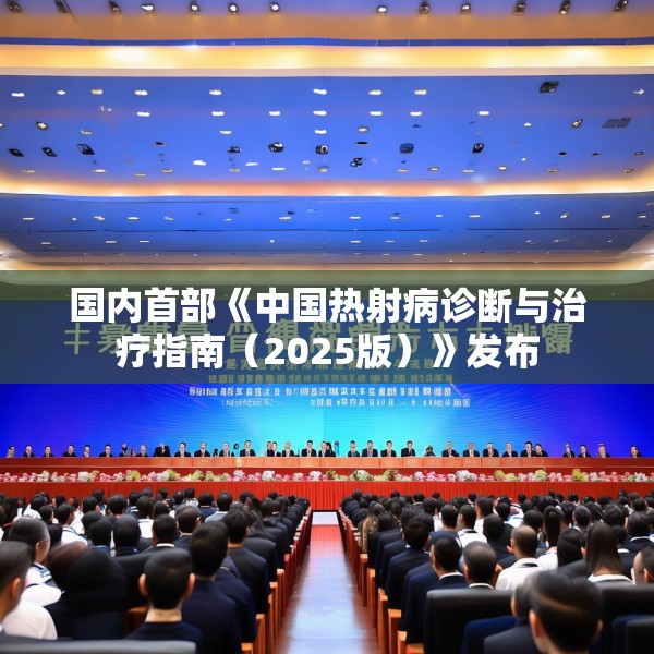 国内首部《中国热射病诊断与治疗指南（2025版）》发布