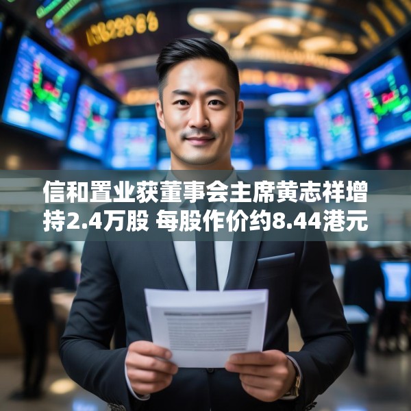 信和置业获董事会主席黄志祥增持2.4万股 每股作价约8.44港元
