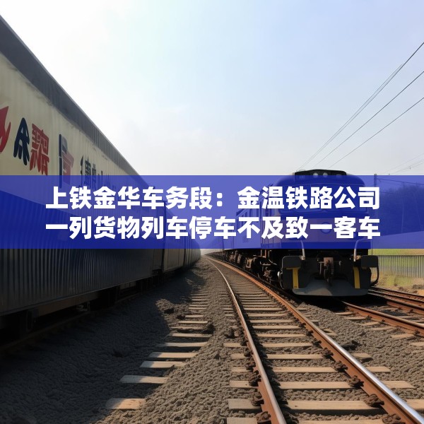 上铁金华车务段：金温铁路公司一列货物列车停车不及致一客车机车脱线，无人员伤亡
