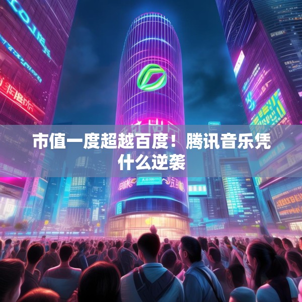 市值一度超越百度！腾讯音乐凭什么逆袭