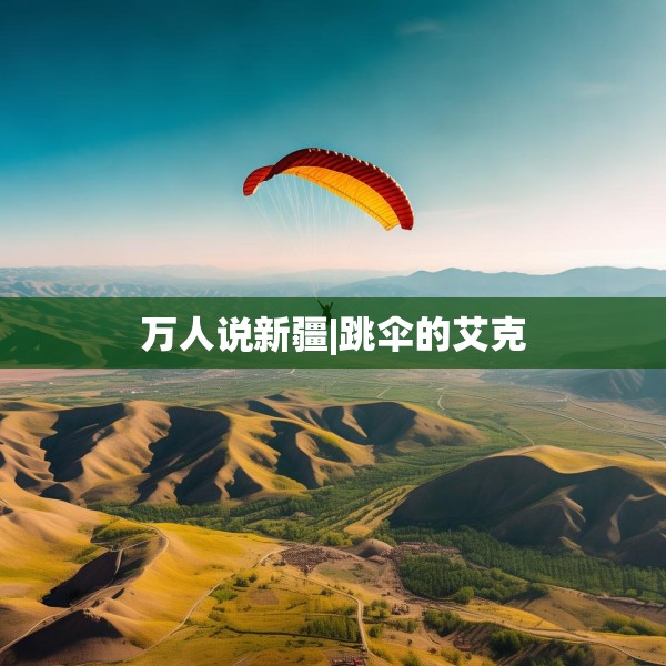 万人说新疆|跳伞的艾克