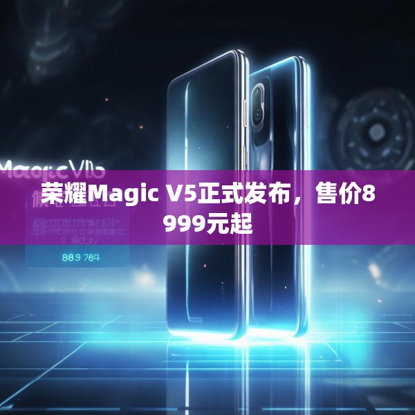 荣耀Magic V5正式发布，售价8999元起