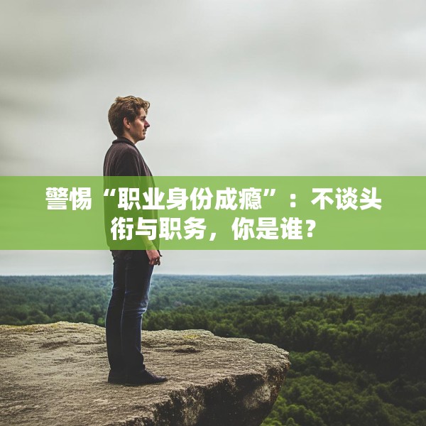 警惕“职业身份成瘾”：不谈头衔与职务，你是谁？