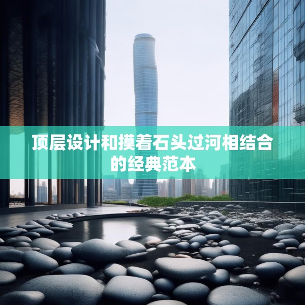 顶层设计和摸着石头过河相结合的经典范本