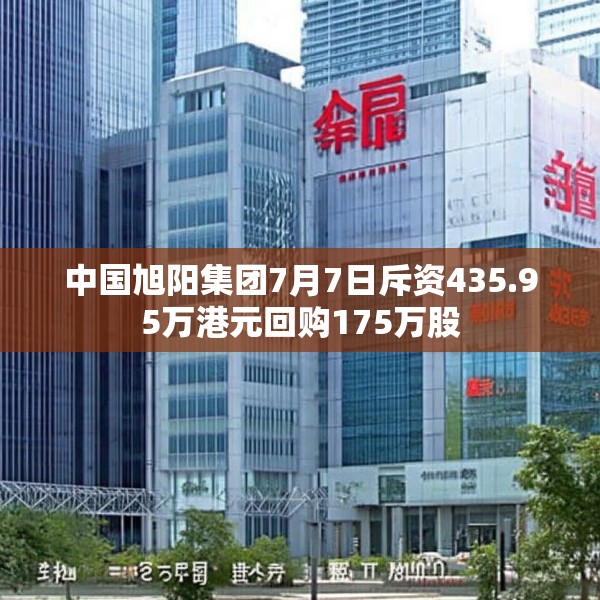 中国旭阳集团7月7日斥资435.95万港元回购175万股