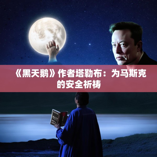 《黑天鹅》作者塔勒布：为马斯克的安全祈祷