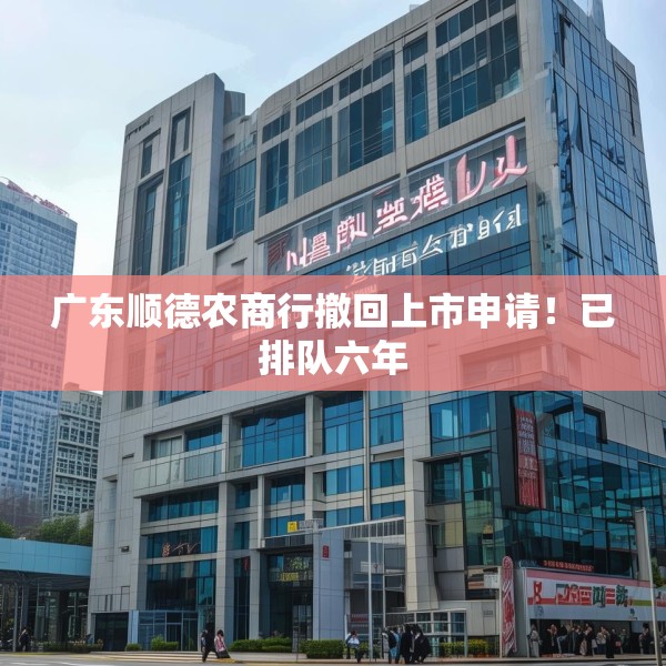 广东顺德农商行撤回上市申请！已排队六年