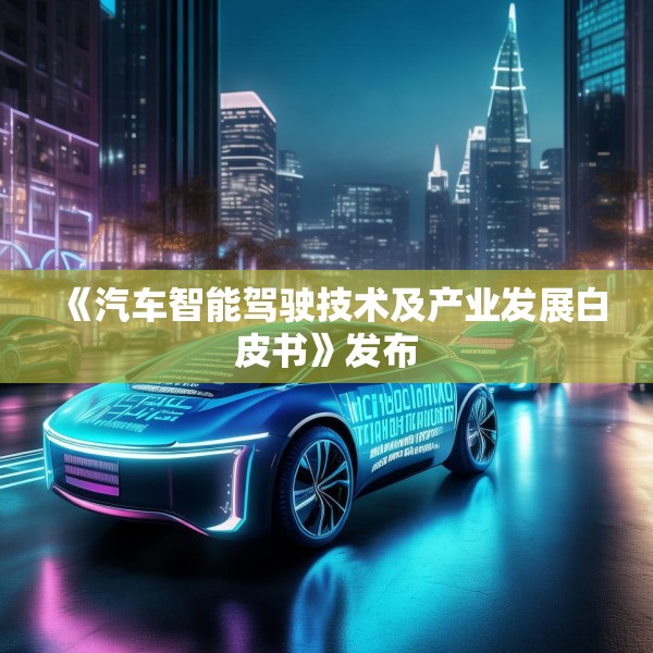 《汽车智能驾驶技术及产业发展白皮书》发布