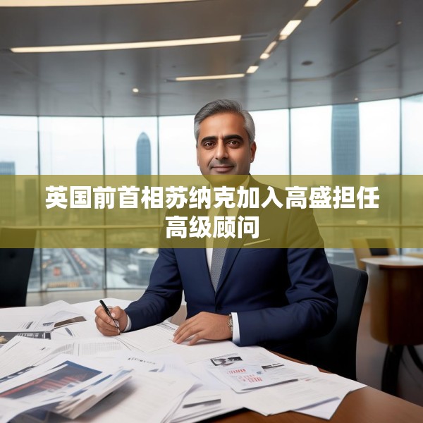 英国前首相苏纳克加入高盛担任高级顾问