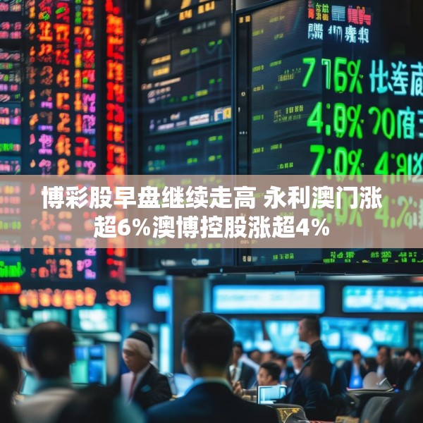 博彩股早盘继续走高 永利澳门涨超6%澳博控股涨超4%