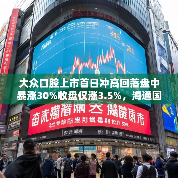 大众口腔上市首日冲高回落盘中暴涨30%收盘仅涨3.5%，海通国际保荐，未引入基石投资者