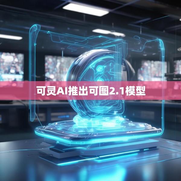 可灵AI推出可图2.1模型