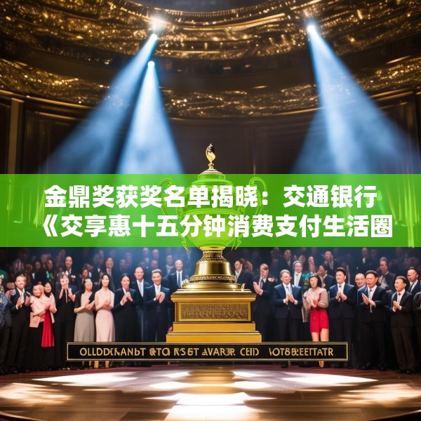 金鼎奖获奖名单揭晓：交通银行《交享惠十五分钟消费支付生活圈》荣获消费场景创新类优秀案例