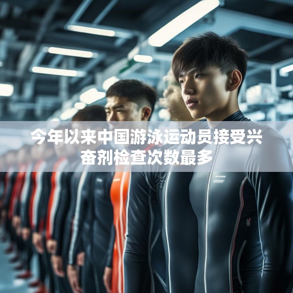 今年以来中国游泳运动员接受兴奋剂检查次数最多