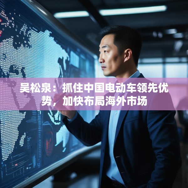 吴松泉：抓住中国电动车领先优势，加快布局海外市场