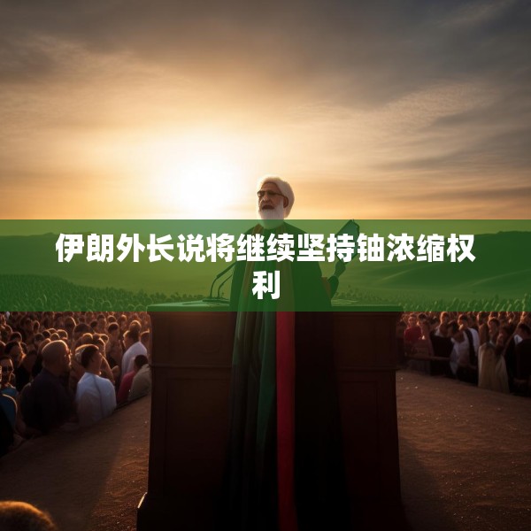 伊朗外长说将继续坚持铀浓缩权利