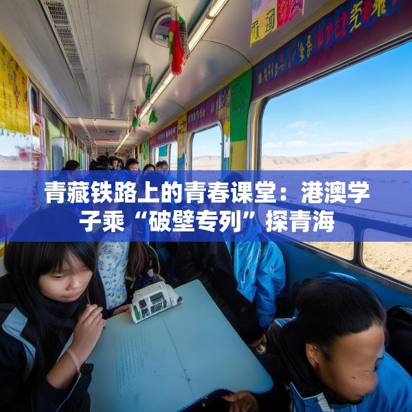 青藏铁路上的青春课堂：港澳学子乘“破壁专列”探青海