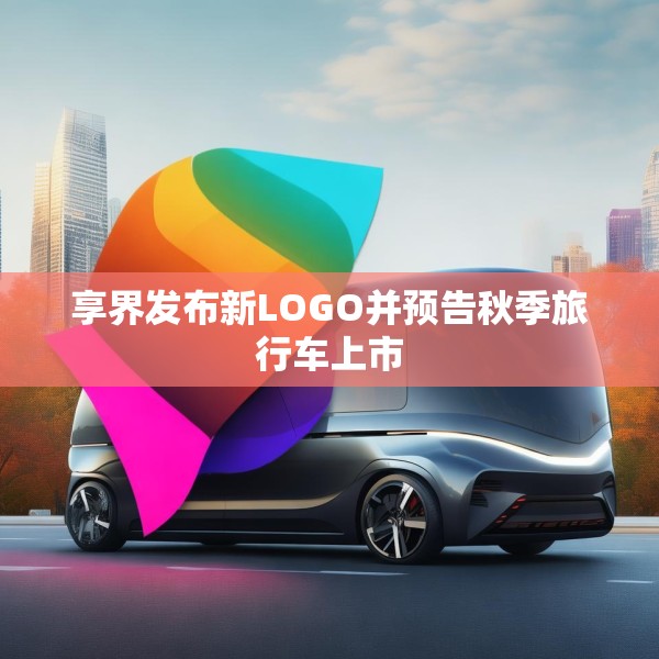 享界发布新LOGO并预告秋季旅行车上市