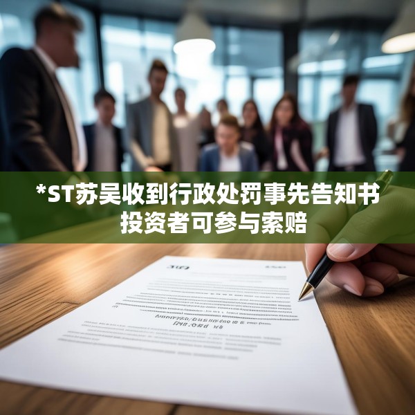 *ST苏吴收到行政处罚事先告知书  投资者可参与索赔