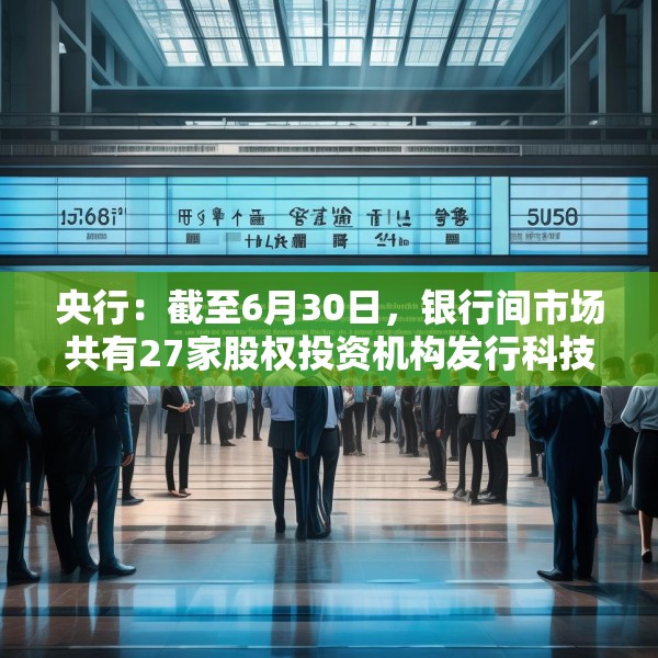 央行：截至6月30日，银行间市场共有27家股权投资机构发行科技创新债券153.5亿元