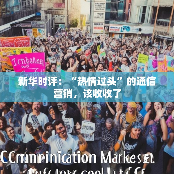 新华时评：“热情过头”的通信营销，该收收了