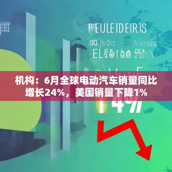 机构：6月全球电动汽车销量同比增长24%，美国销量下降1%