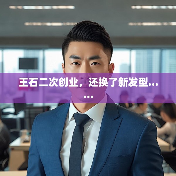 王石二次创业，还换了新发型……