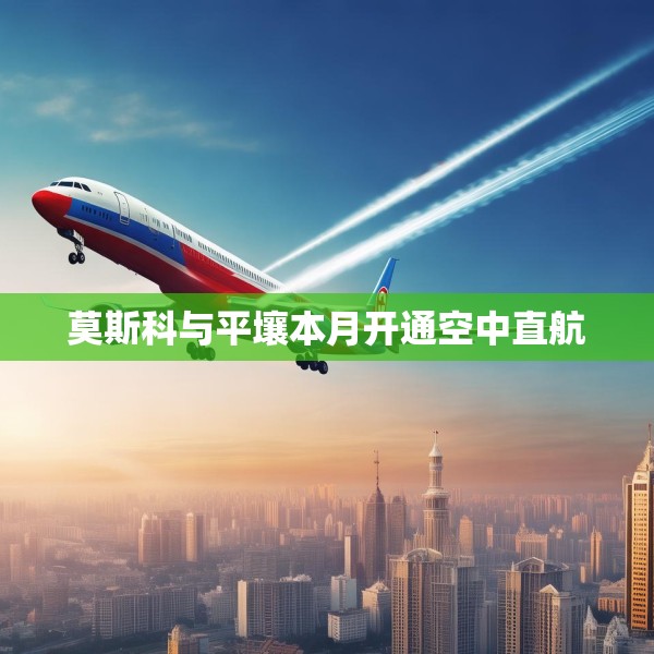 莫斯科与平壤本月开通空中直航