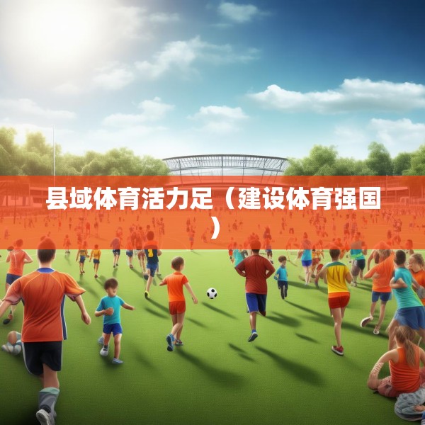 县域体育活力足（建设体育强国）
