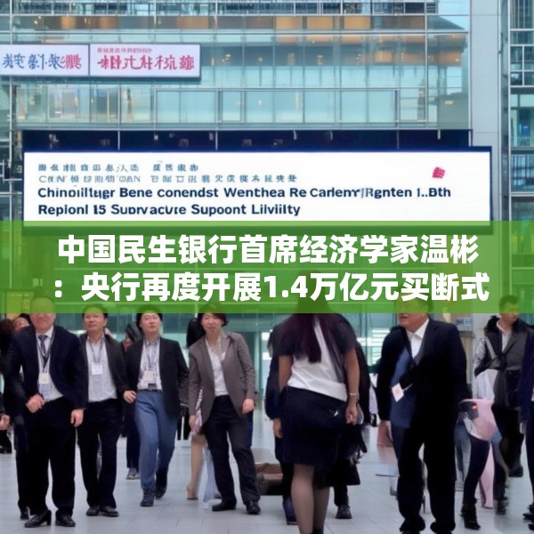 中国民生银行首席经济学家温彬：央行再度开展1.4万亿元买断式逆回购操作，持续呵护流动性