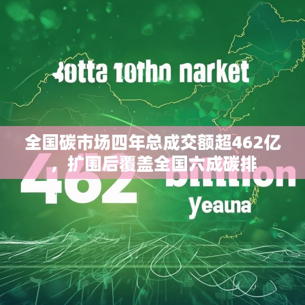 全国碳市场四年总成交额超462亿，扩围后覆盖全国六成碳排