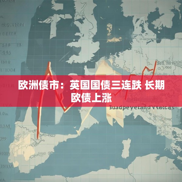 欧洲债市：英国国债三连跌 长期欧债上涨