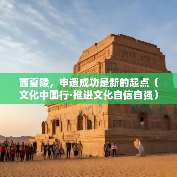 西夏陵，申遗成功是新的起点（文化中国行·推进文化自信自强）