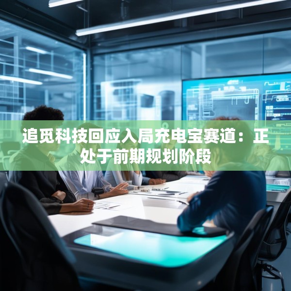 追觅科技回应入局充电宝赛道：正处于前期规划阶段