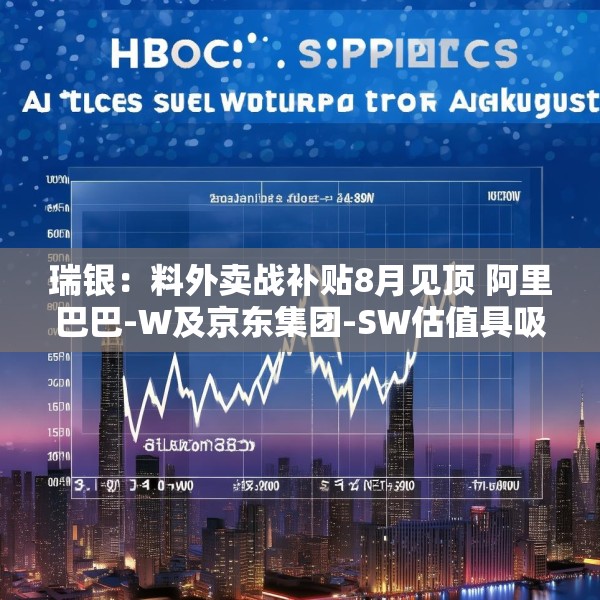 瑞银：料外卖战补贴8月见顶 阿里巴巴-W及京东集团-SW估值具吸引力