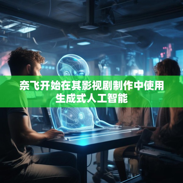 奈飞开始在其影视剧制作中使用生成式人工智能