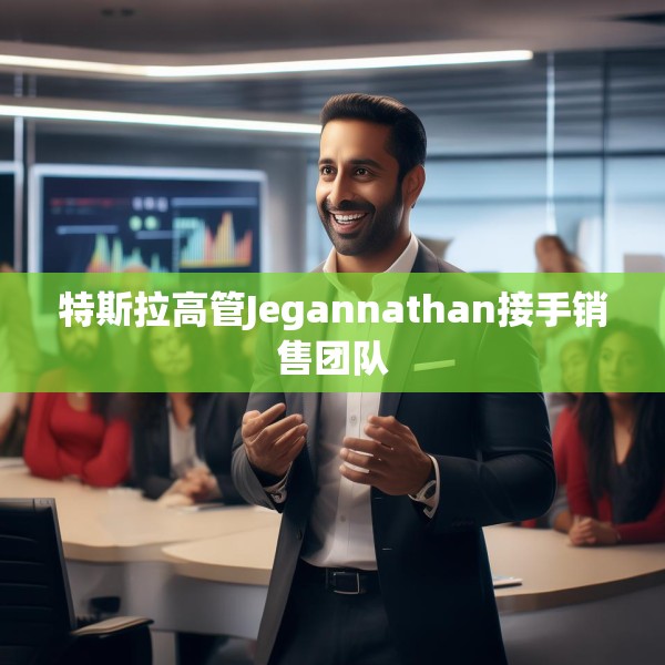 特斯拉高管Jegannathan接手销售团队
