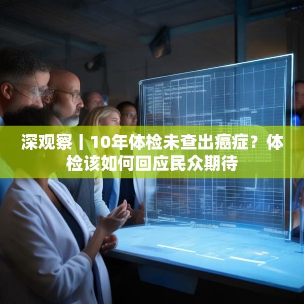 深观察丨10年体检未查出癌症？体检该如何回应民众期待
