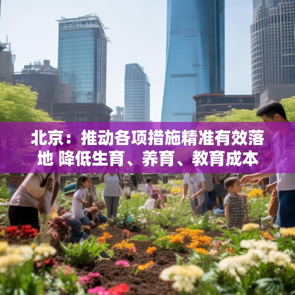 北京：推动各项措施精准有效落地 降低生育、养育、教育成本